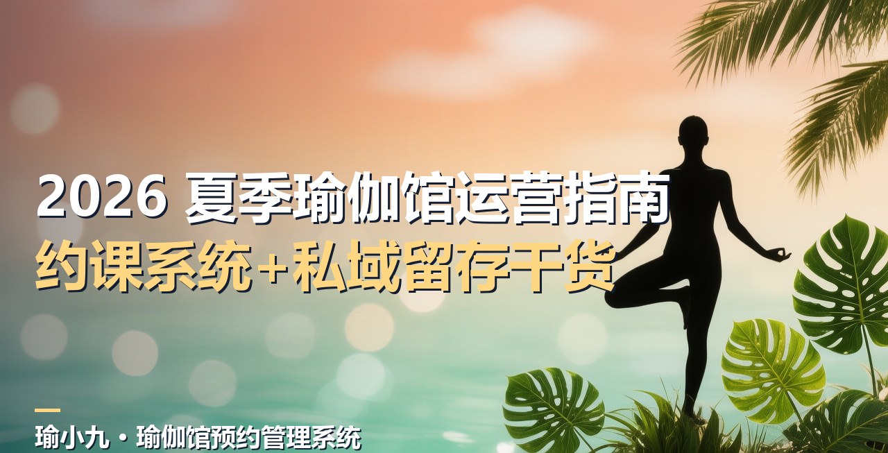 2026 夏季瑜伽馆运营指南：约课系统+私域留存实战干货