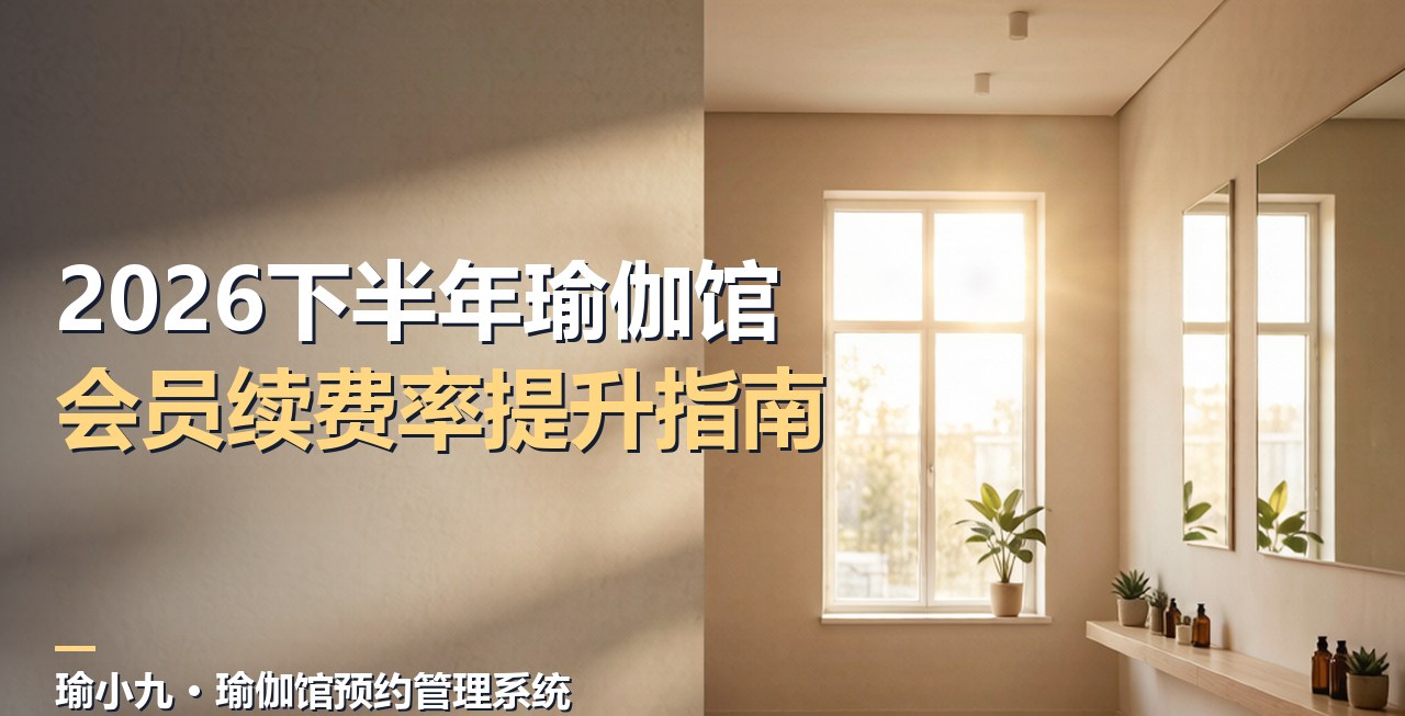 2026下半年瑜伽馆如何提升会员续费率：留存实战指南