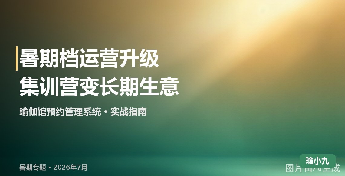 暑期瑜伽馆运营升级：用预约管理系统把集训营做成长期生意